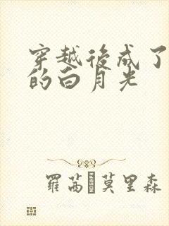 穿越后成了皇帝的白月光