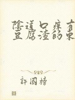 阴道口痒有白色豆腐渣的东西