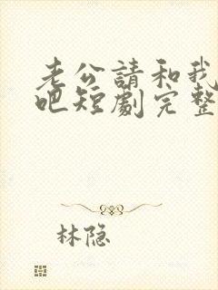 老公请和我恋爱吧短剧完整版多少集