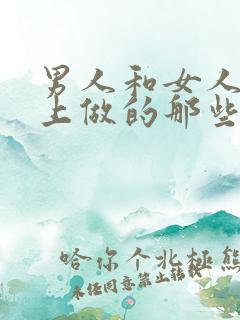 男人和女人在床上做的那些事
