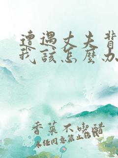 遭遇丈夫背叛,我该怎么办