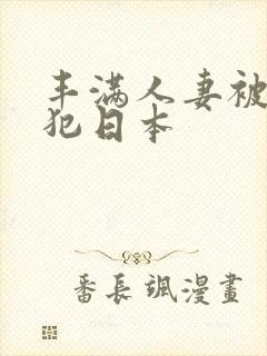 丰满人妻被公侵犯日本