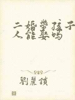 二婚带孩子的女人能娶吗