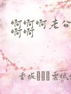 啊啊啊老公好爽啊啊