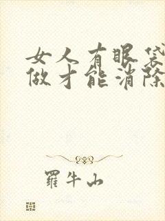 女人有眼袋怎么做才能消除掉