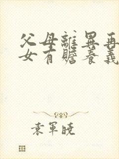 父母离异再婚子女有赡养义务吗