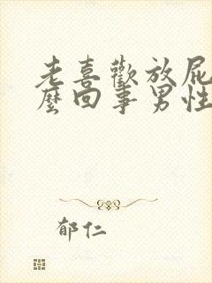 老喜欢放屁是怎么回事男性