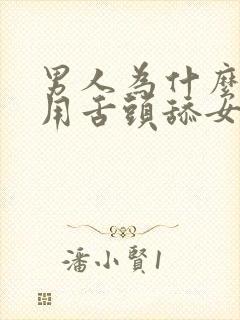 男人为什么喜欢用舌头舔女人的下面