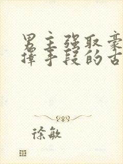 男主强取豪夺不择手段的古言