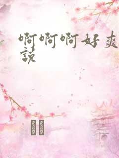 啊啊啊好爽呀小说