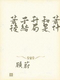 萧子升和萧三最后结局是什么