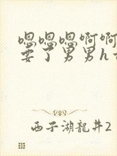 嗯嗯嗯啊啊啊不要了男男h古言