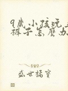 9岁小孩晚上尿裤子怎么办