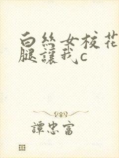 白丝女校花扒开腿让我c