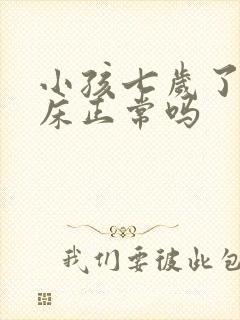 小孩七岁了还尿床正常吗