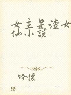 女主是渣女的修仙小说