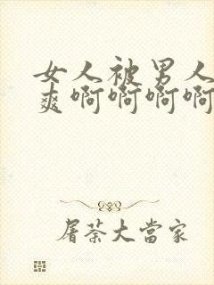 女人被男人操到爽啊啊啊啊啊啊啊啊