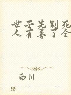 世子先别死,夫人有喜了全文免费下载