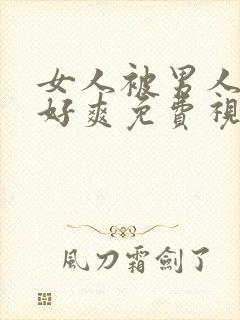 女人被男人操得好爽免费视频