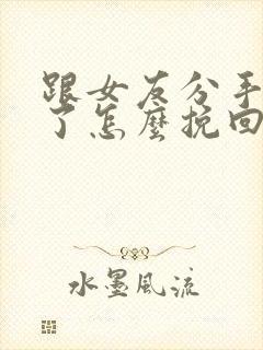 跟女友分手半年了怎么挽回