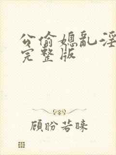 公偷媳乱淫在线完整版