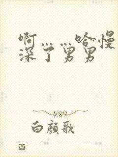 啊……哈慢点太深了男男