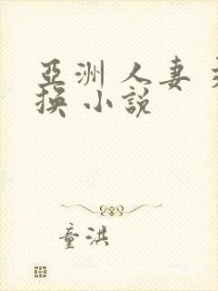 亚洲 人妻 交换 小说