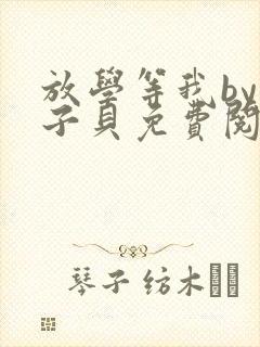 放学等我by酱子贝免费阅读完整版无弹窗