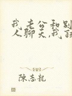 我老公和别的女人聊天,我该怎么办?