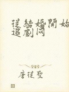 从结婚开始恋爱追剧网