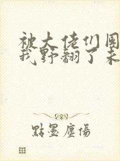 被大佬们团宠后我野翻了未删减