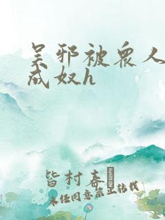 吴邪被众人调教成奴h