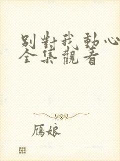 别对我动心免费全集观看