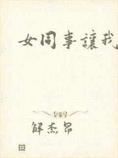 女同事让我操她