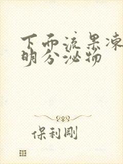 下面流果冻状透明分泌物