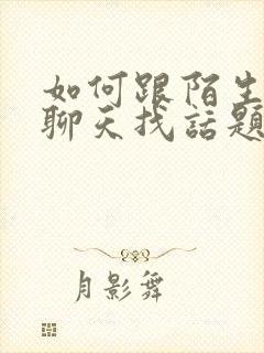 如何跟陌生女生聊天找话题