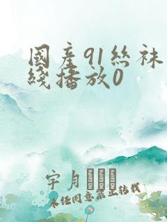 国产91丝袜在线播放0