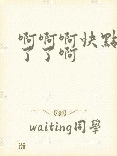 啊啊啊快点受不了了啊