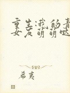 重生:我的青梅女友萌萌哒小说