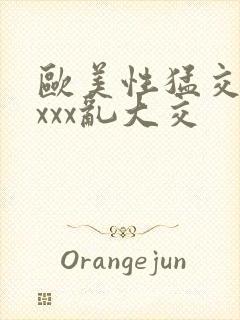 欧美性猛交xxxxx乱大交