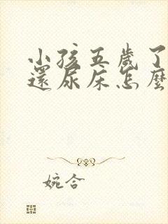 小孩五岁了晚上还尿床怎么办