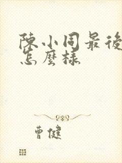 陈小同最后结局怎么样