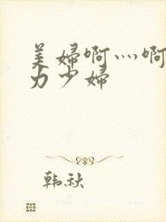 美妇啊灬啊灬用力少妇