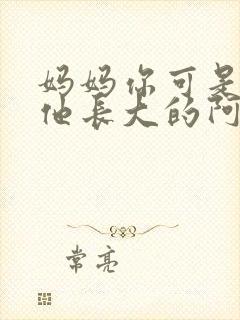 妈妈你可是看着他长大的阿