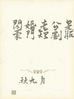 闪婚老公是超级豪门短剧版