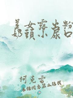 美女露出粉嫩小奶头小尿口