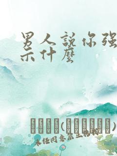 男人说你强势暗示什么