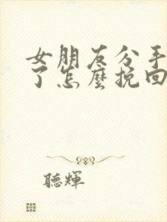 女朋友分手不爱了怎么挽回