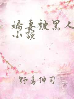 娇妻被黑人调教小说