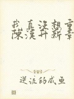 我真没想重生啊陈汉升新章节列表